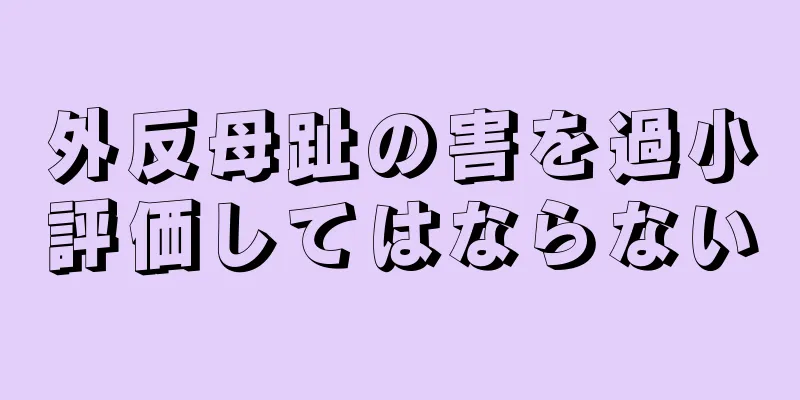 外反母趾の害を過小評価してはならない