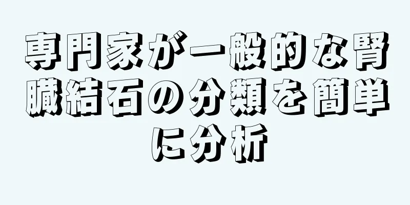 専門家が一般的な腎臓結石の分類を簡単に分析