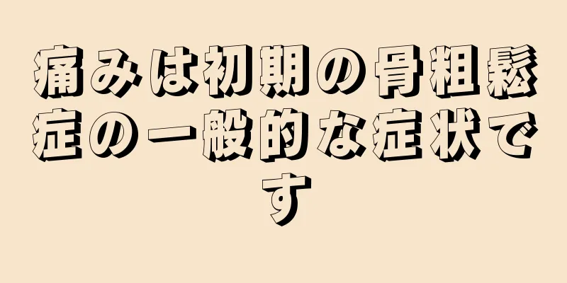 痛みは初期の骨粗鬆症の一般的な症状です