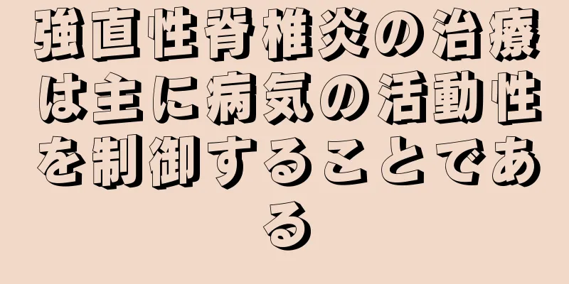 強直性脊椎炎の治療は主に病気の活動性を制御することである