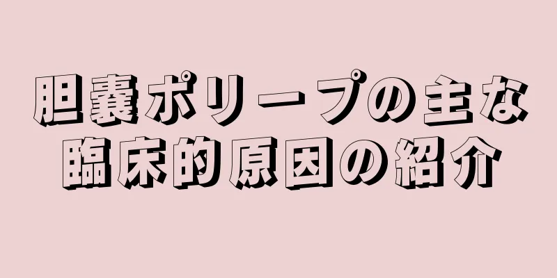 胆嚢ポリープの主な臨床的原因の紹介