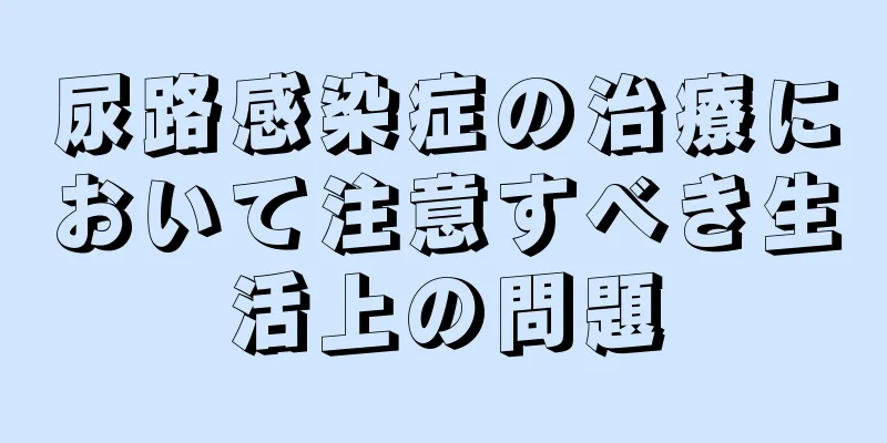 尿路感染症の治療において注意すべき生活上の問題