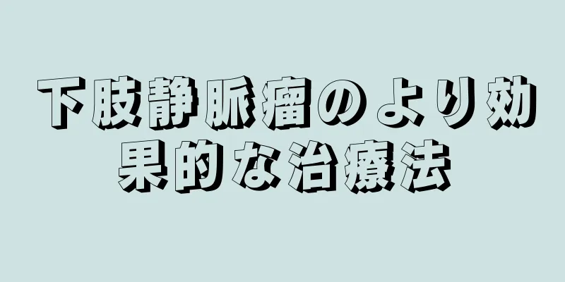 下肢静脈瘤のより効果的な治療法