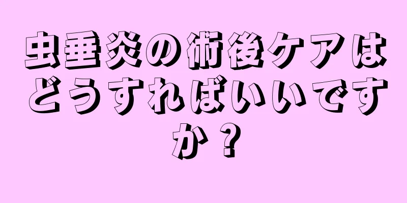 虫垂炎の術後ケアはどうすればいいですか？