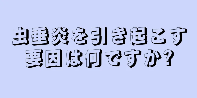 虫垂炎を引き起こす要因は何ですか?