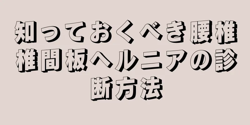 知っておくべき腰椎椎間板ヘルニアの診断方法