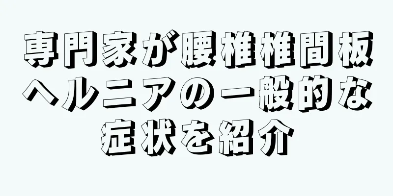 専門家が腰椎椎間板ヘルニアの一般的な症状を紹介