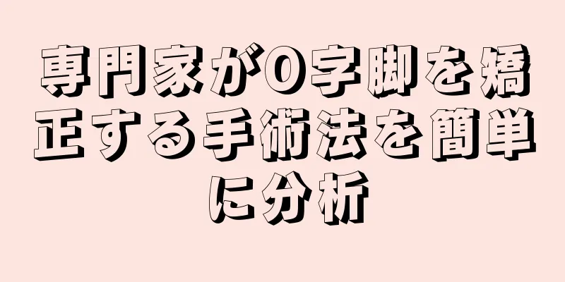 専門家がO字脚を矯正する手術法を簡単に分析
