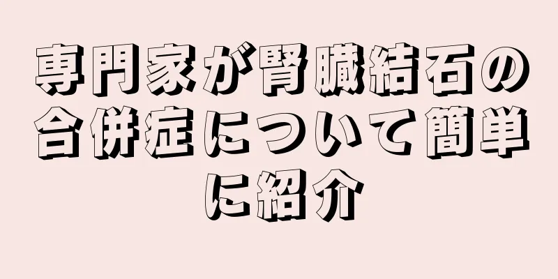 専門家が腎臓結石の合併症について簡単に紹介