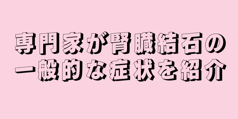 専門家が腎臓結石の一般的な症状を紹介