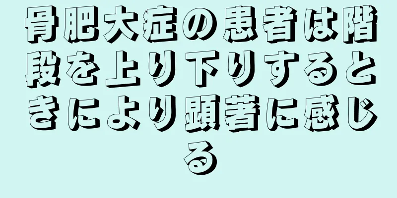 骨肥大症の患者は階段を上り下りするときにより顕著に感じる