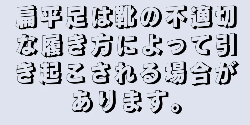 扁平足は靴の不適切な履き方によって引き起こされる場合があります。