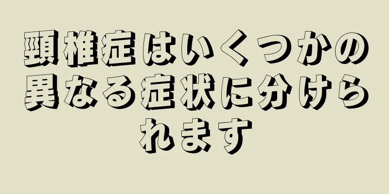 頸椎症はいくつかの異なる症状に分けられます