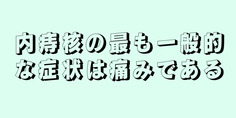 内痔核の最も一般的な症状は痛みである