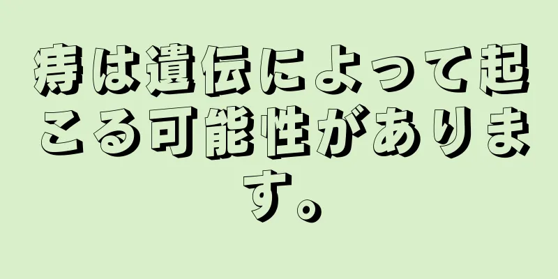 痔は遺伝によって起こる可能性があります。