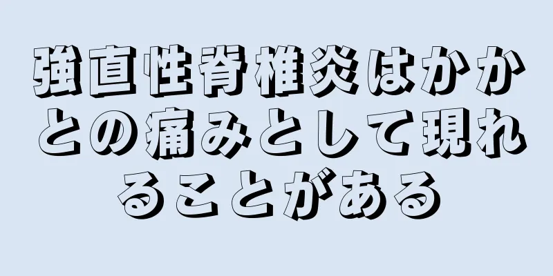 強直性脊椎炎はかかとの痛みとして現れることがある