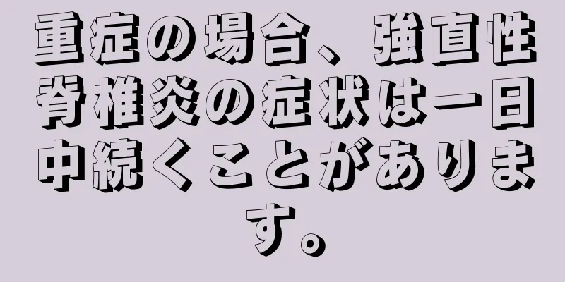 重症の場合、強直性脊椎炎の症状は一日中続くことがあります。