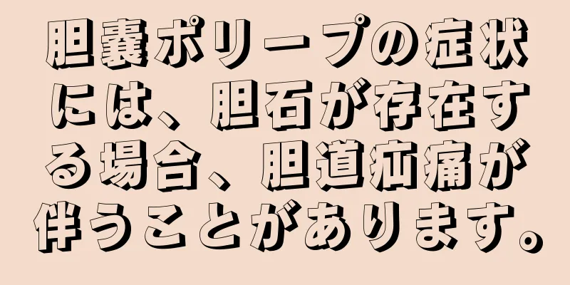 胆嚢ポリープの症状には、胆石が存在する場合、胆道疝痛が伴うことがあります。
