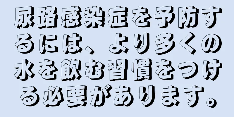 尿路感染症を予防するには、より多くの水を飲む習慣をつける必要があります。