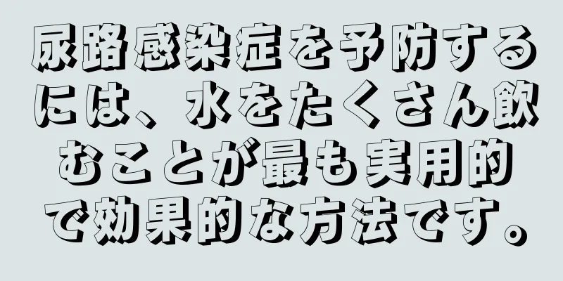 尿路感染症を予防するには、水をたくさん飲むことが最も実用的で効果的な方法です。