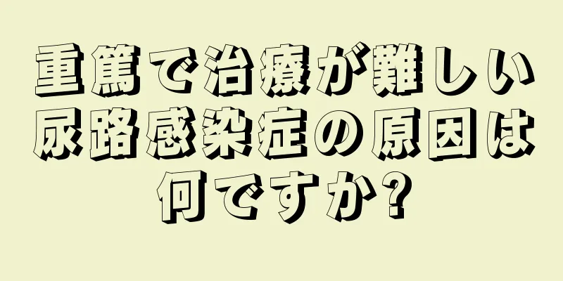 重篤で治療が難しい尿路感染症の原因は何ですか?