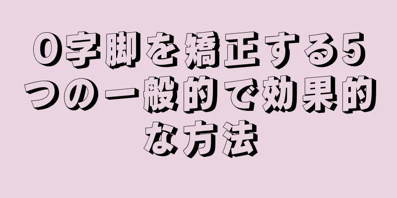 O字脚を矯正する5つの一般的で効果的な方法