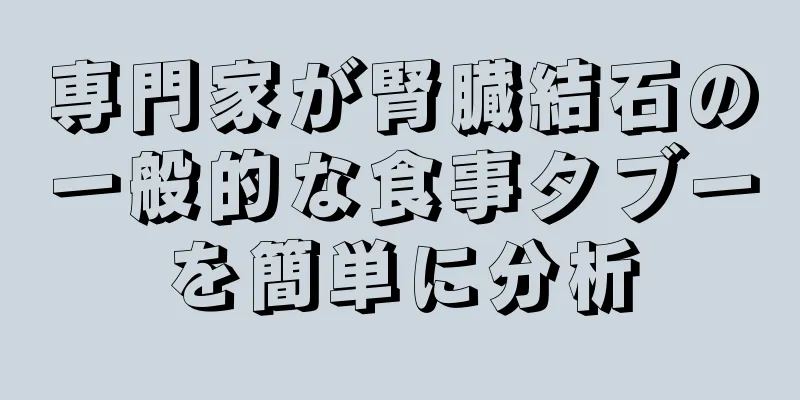 専門家が腎臓結石の一般的な食事タブーを簡単に分析