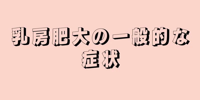 乳房肥大の一般的な症状