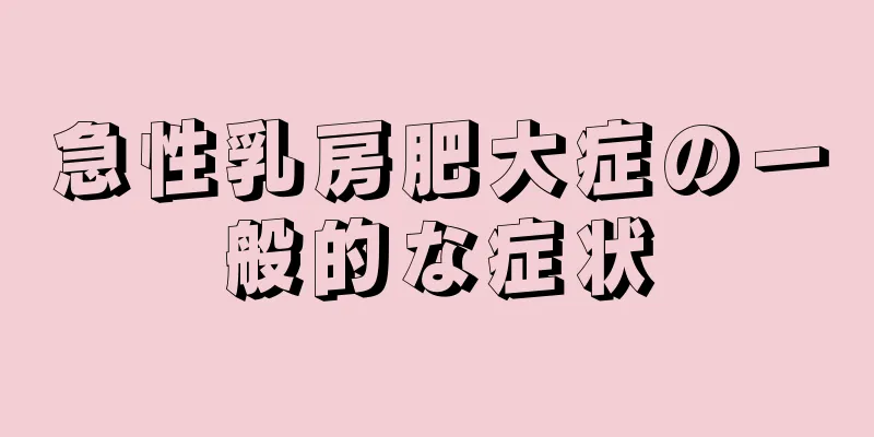 急性乳房肥大症の一般的な症状