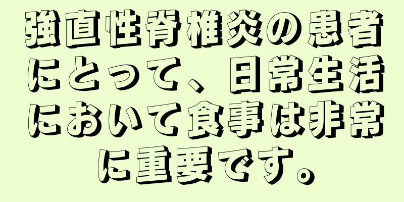 強直性脊椎炎の患者にとって、日常生活において食事は非常に重要です。