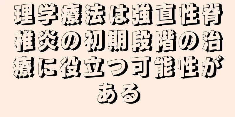 理学療法は強直性脊椎炎の初期段階の治療に役立つ可能性がある