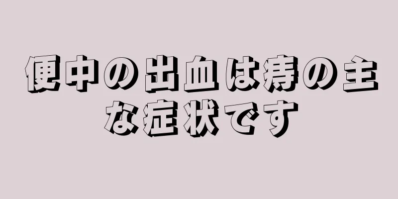 便中の出血は痔の主な症状です