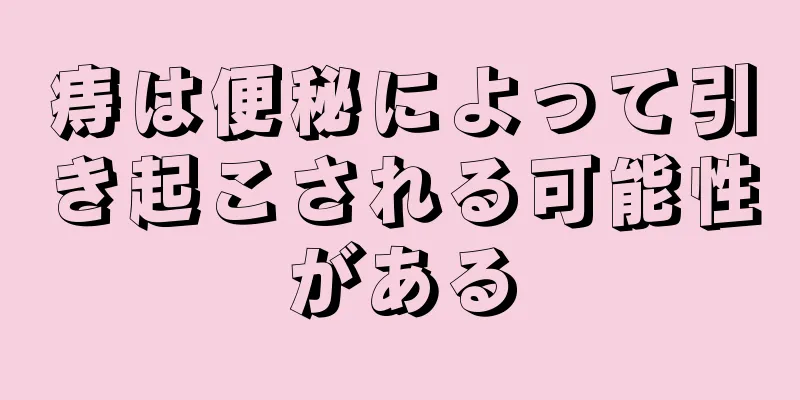 痔は便秘によって引き起こされる可能性がある
