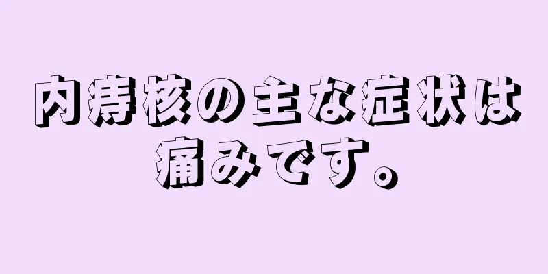 内痔核の主な症状は痛みです。