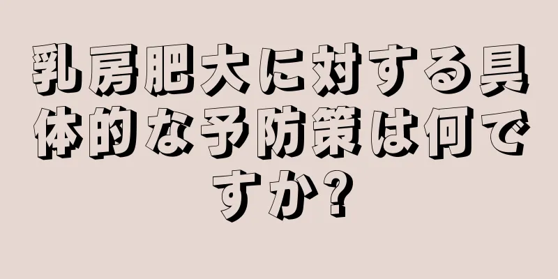 乳房肥大に対する具体的な予防策は何ですか?