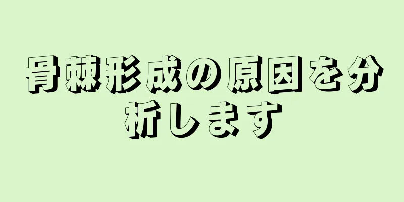 骨棘形成の原因を分析します