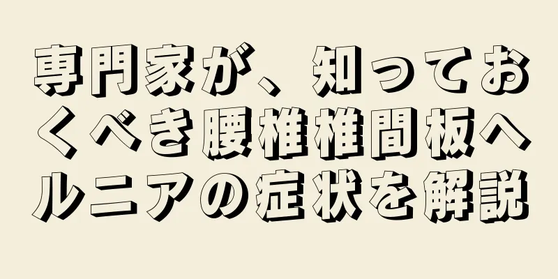 専門家が、知っておくべき腰椎椎間板ヘルニアの症状を解説
