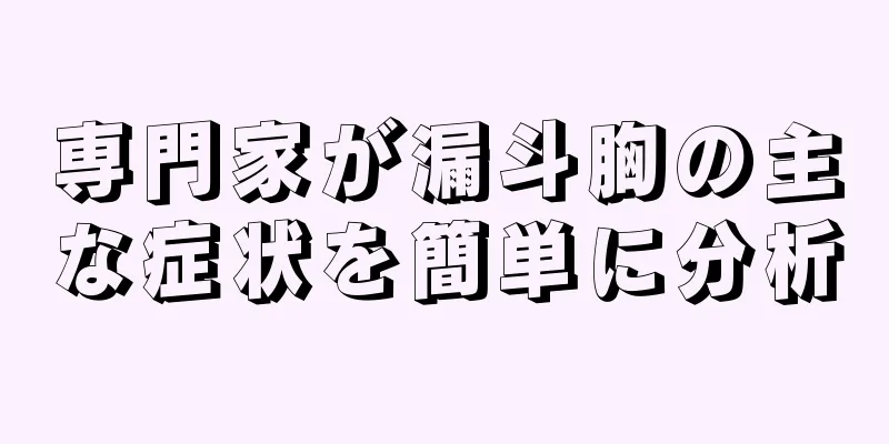 専門家が漏斗胸の主な症状を簡単に分析