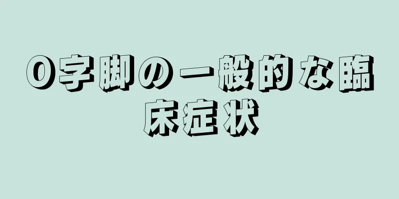 O字脚の一般的な臨床症状