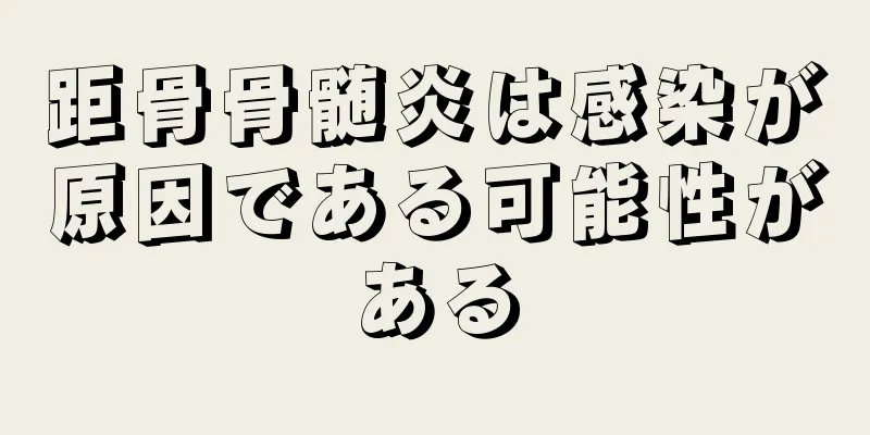 距骨骨髄炎は感染が原因である可能性がある