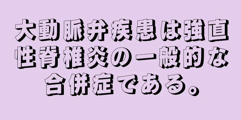 大動脈弁疾患は強直性脊椎炎の一般的な合併症である。