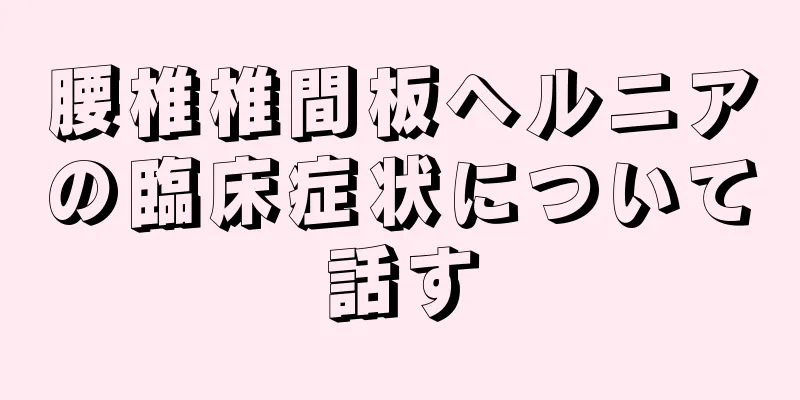 腰椎椎間板ヘルニアの臨床症状について話す