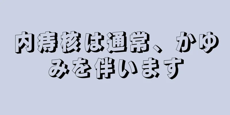 内痔核は通常、かゆみを伴います