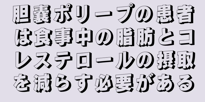 胆嚢ポリープの患者は食事中の脂肪とコレステロールの摂取を減らす必要がある