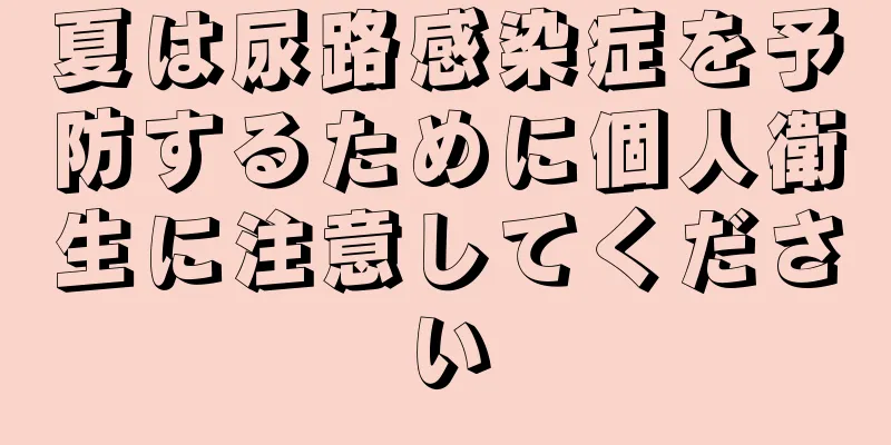 夏は尿路感染症を予防するために個人衛生に注意してください