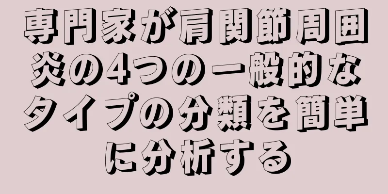 専門家が肩関節周囲炎の4つの一般的なタイプの分類を簡単に分析する