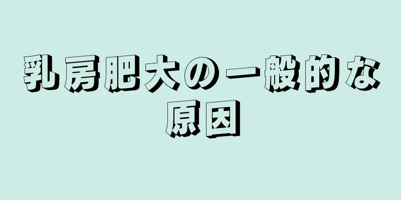 乳房肥大の一般的な原因