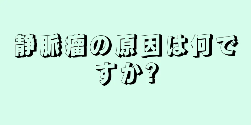 静脈瘤の原因は何ですか?