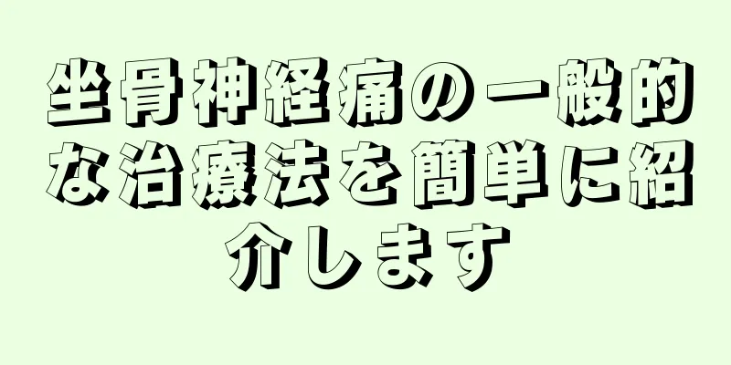 坐骨神経痛の一般的な治療法を簡単に紹介します