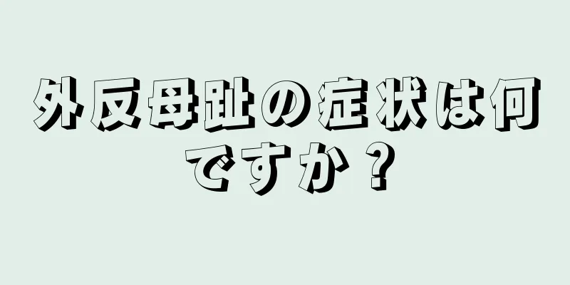 外反母趾の症状は何ですか？